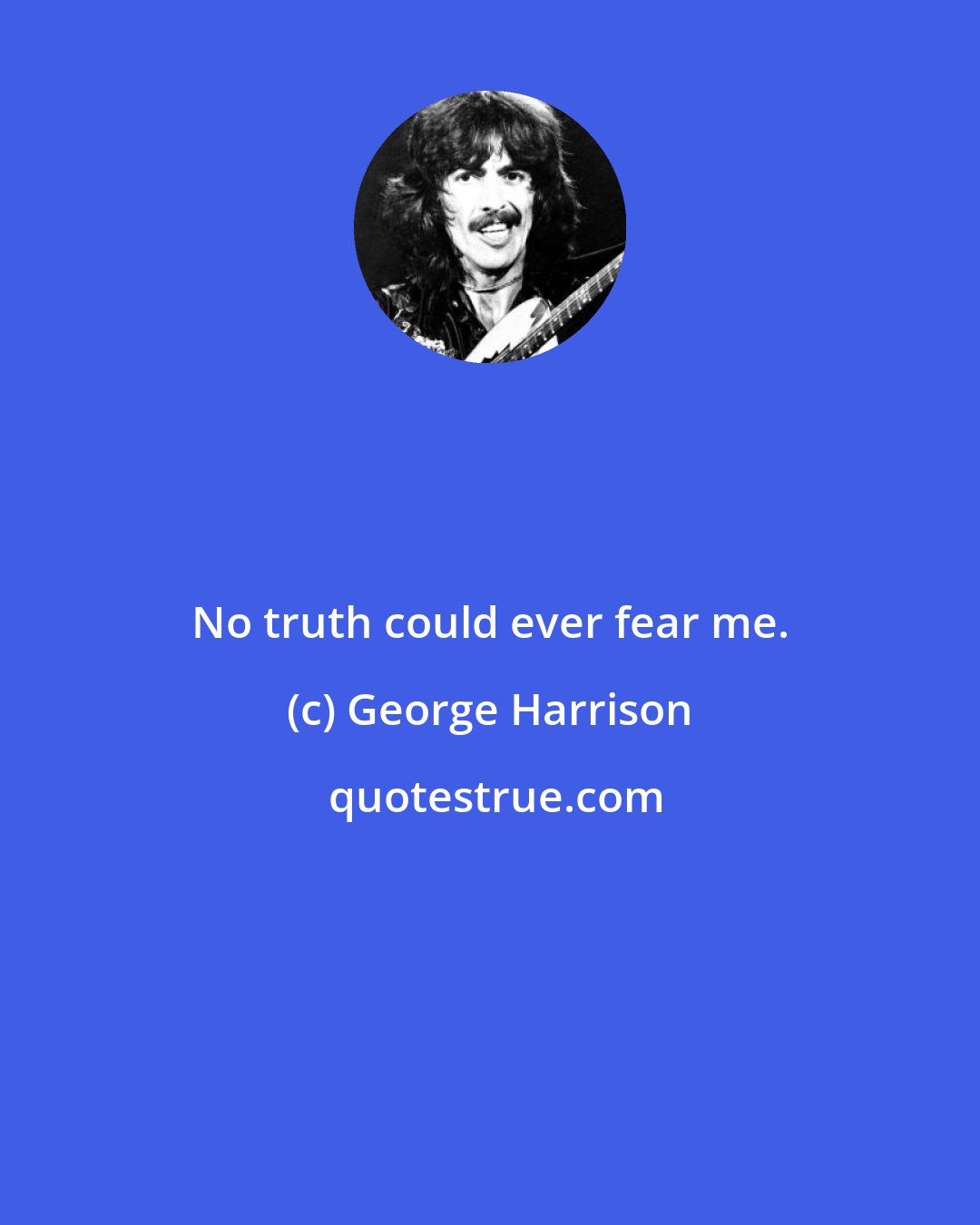 George Harrison: No truth could ever fear me.