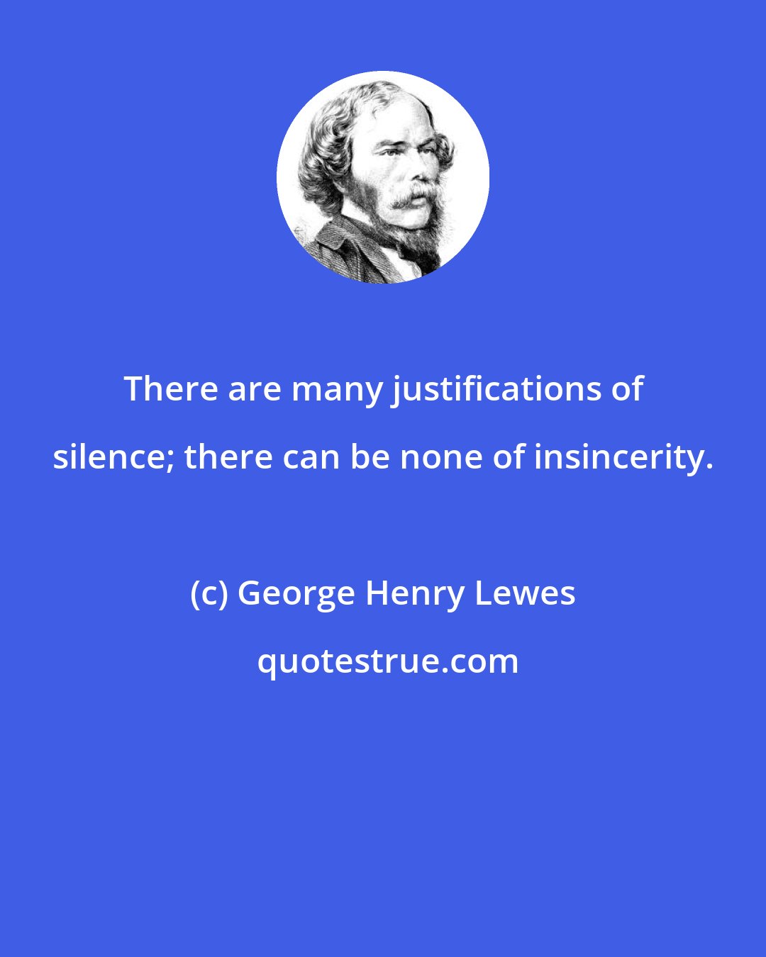 George Henry Lewes: There are many justifications of silence; there can be none of insincerity.