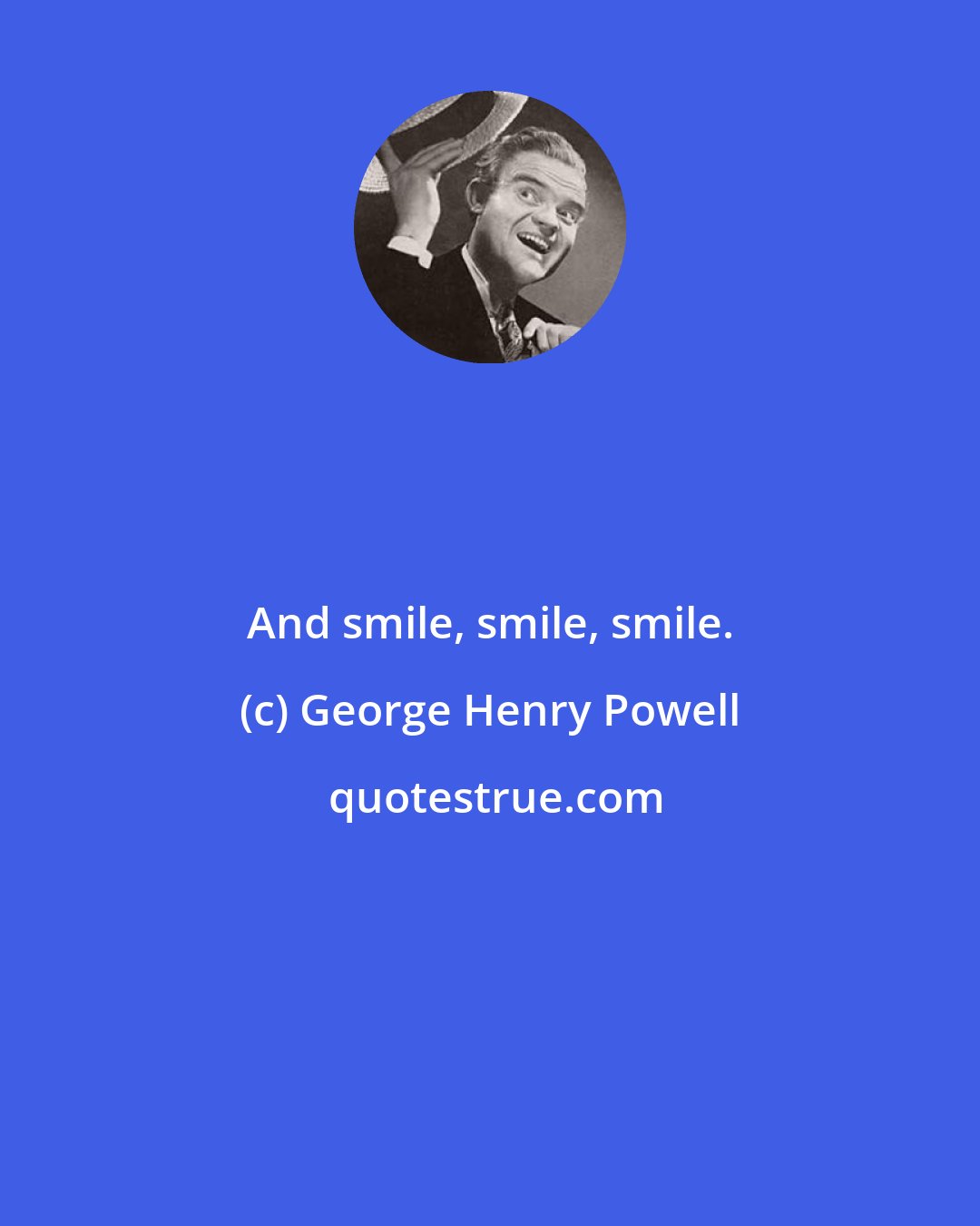 George Henry Powell: And smile, smile, smile.