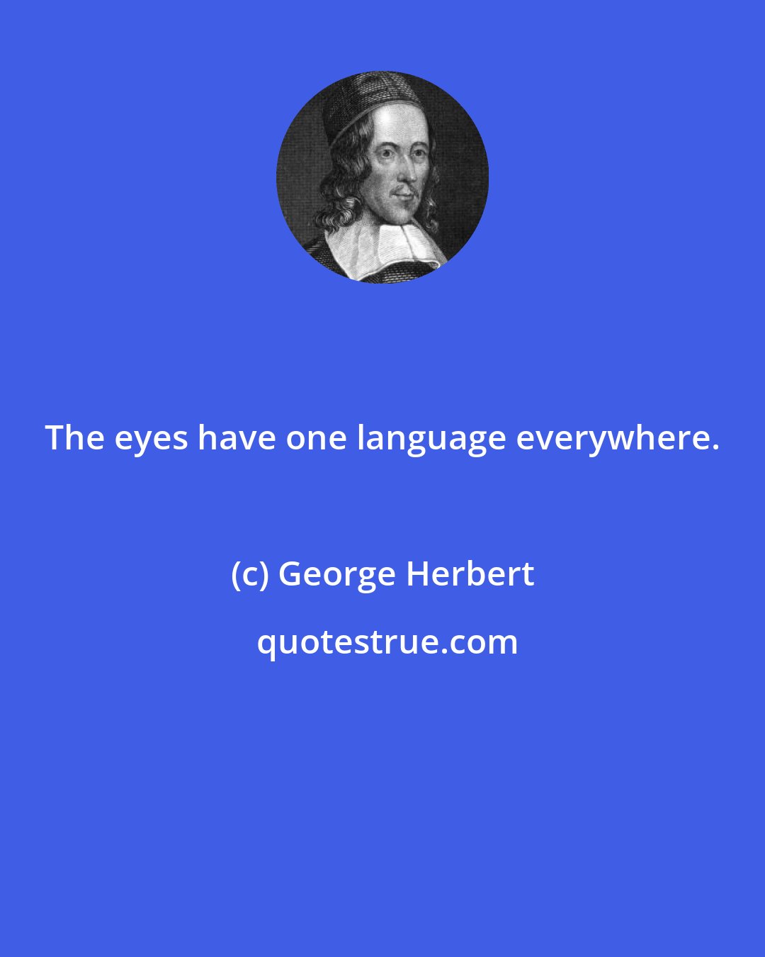 George Herbert: The eyes have one language everywhere.