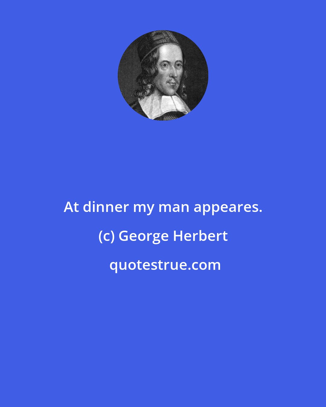 George Herbert: At dinner my man appeares.