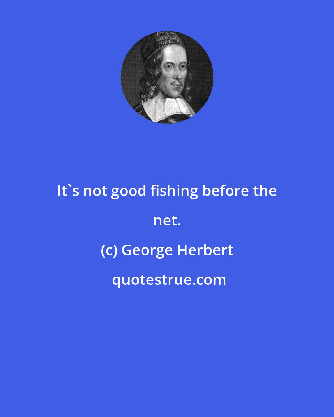 George Herbert: It's not good fishing before the net.