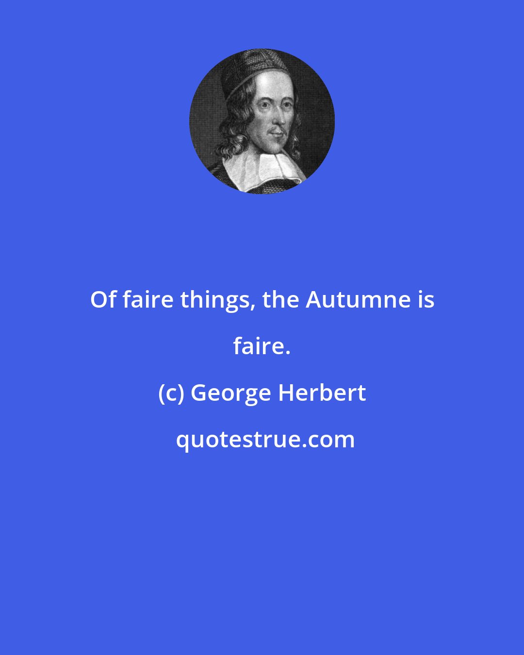 George Herbert: Of faire things, the Autumne is faire.