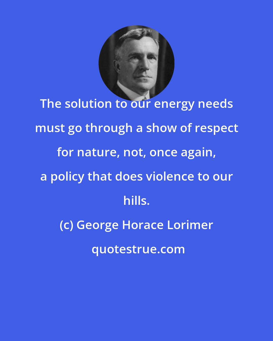 George Horace Lorimer: The solution to our energy needs must go through a show of respect for nature, not, once again, a policy that does violence to our hills.