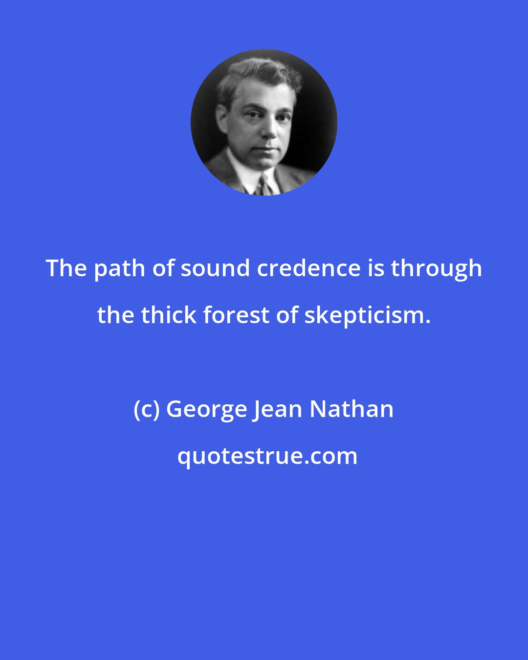 George Jean Nathan: The path of sound credence is through the thick forest of skepticism.