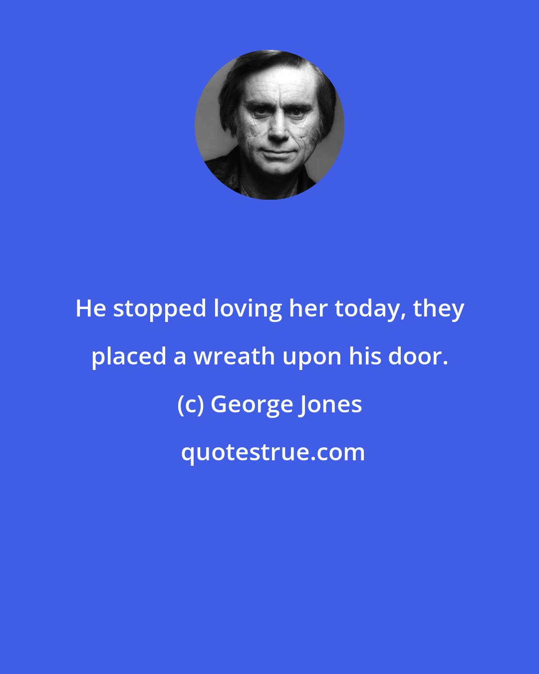 George Jones: He stopped loving her today, they placed a wreath upon his door.