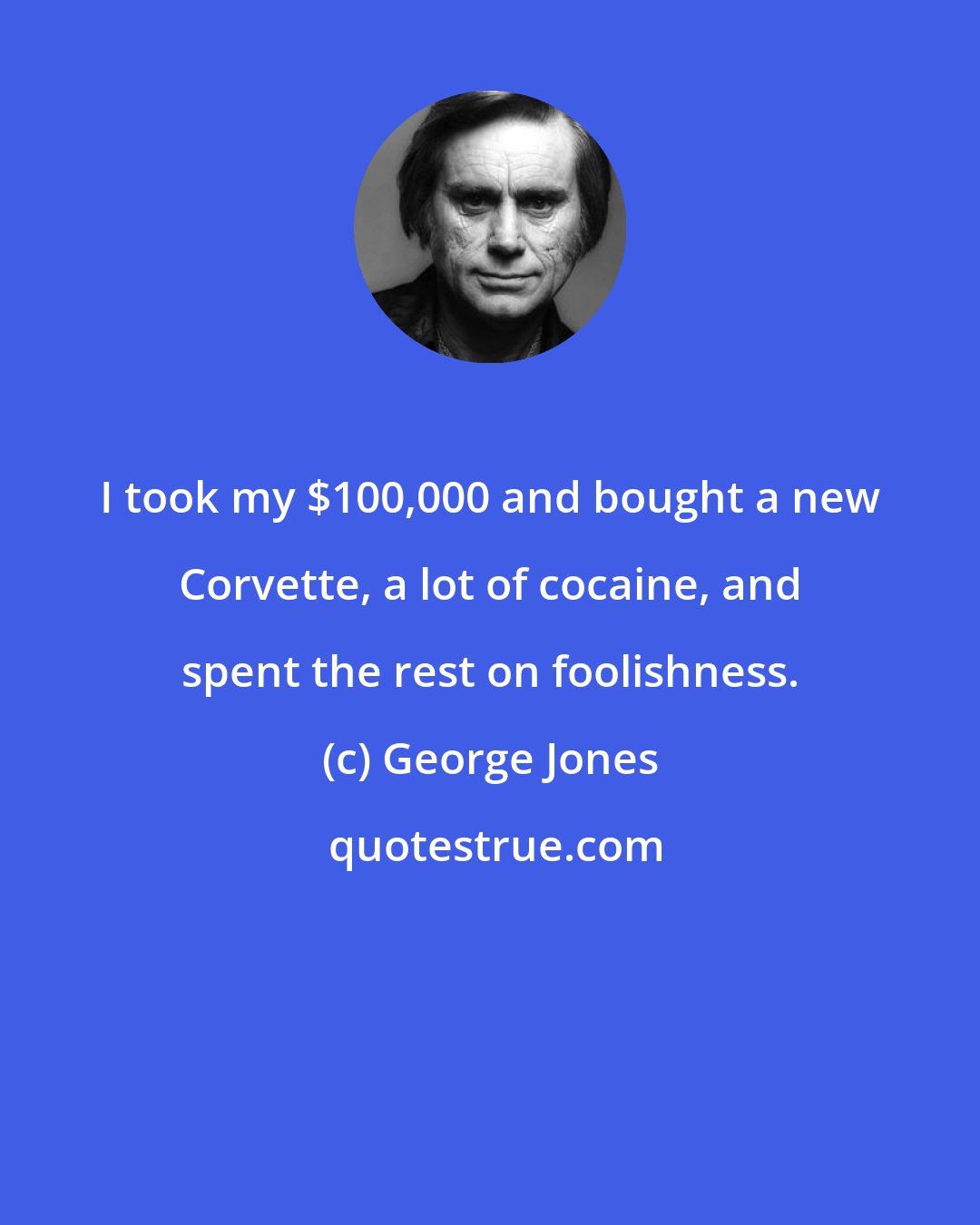 George Jones: I took my $100,000 and bought a new Corvette, a lot of cocaine, and spent the rest on foolishness.