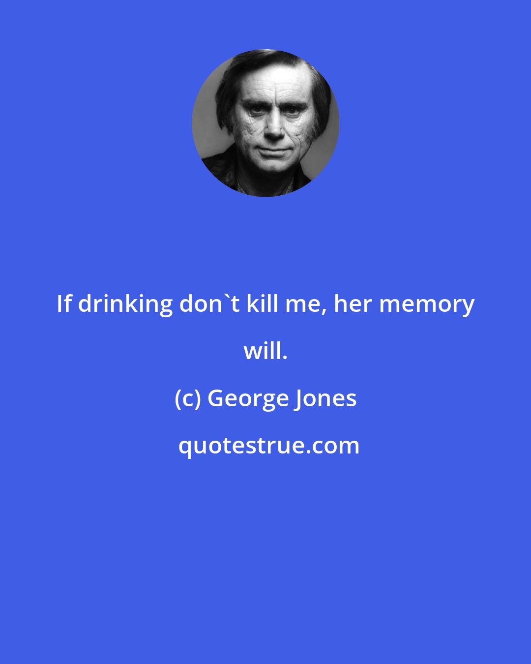 George Jones: If drinking don't kill me, her memory will.