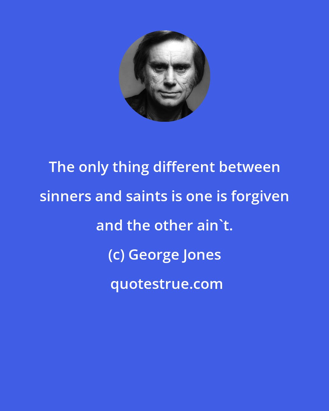 George Jones: The only thing different between sinners and saints is one is forgiven and the other ain't.