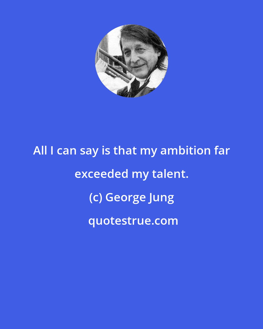 George Jung: All I can say is that my ambition far exceeded my talent.
