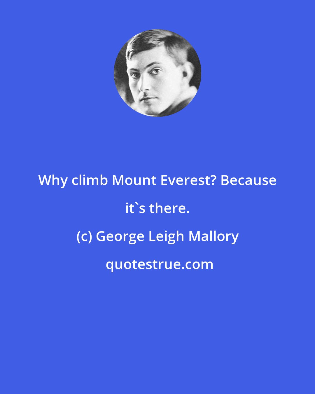 George Leigh Mallory: Why climb Mount Everest? Because it's there.