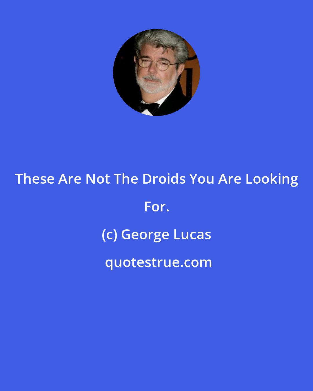 George Lucas: These Are Not The Droids You Are Looking For.
