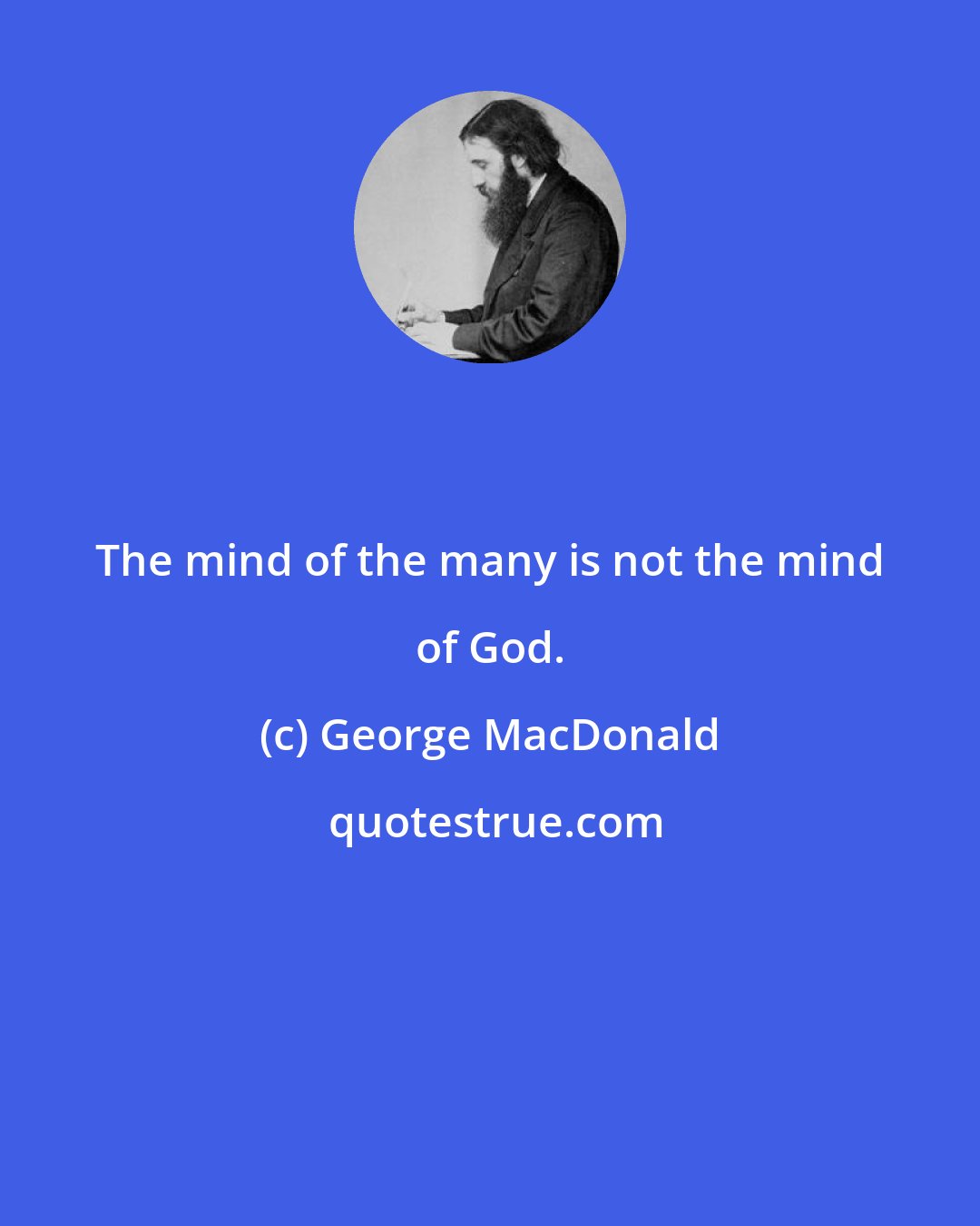 George MacDonald: The mind of the many is not the mind of God.