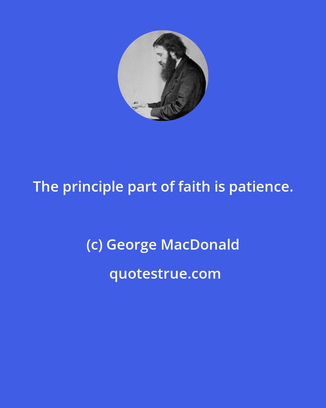 George MacDonald: The principle part of faith is patience.