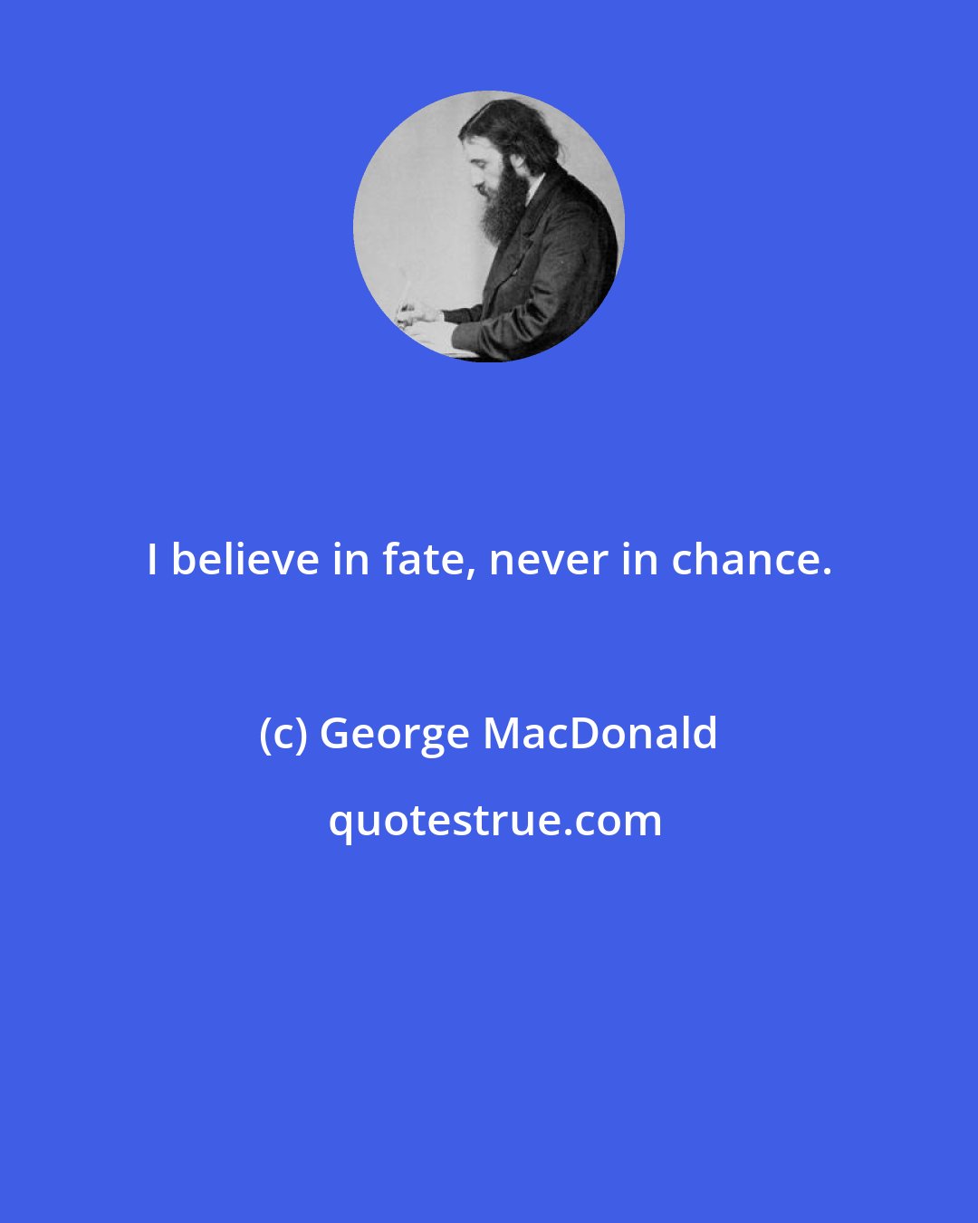 George MacDonald: I believe in fate, never in chance.