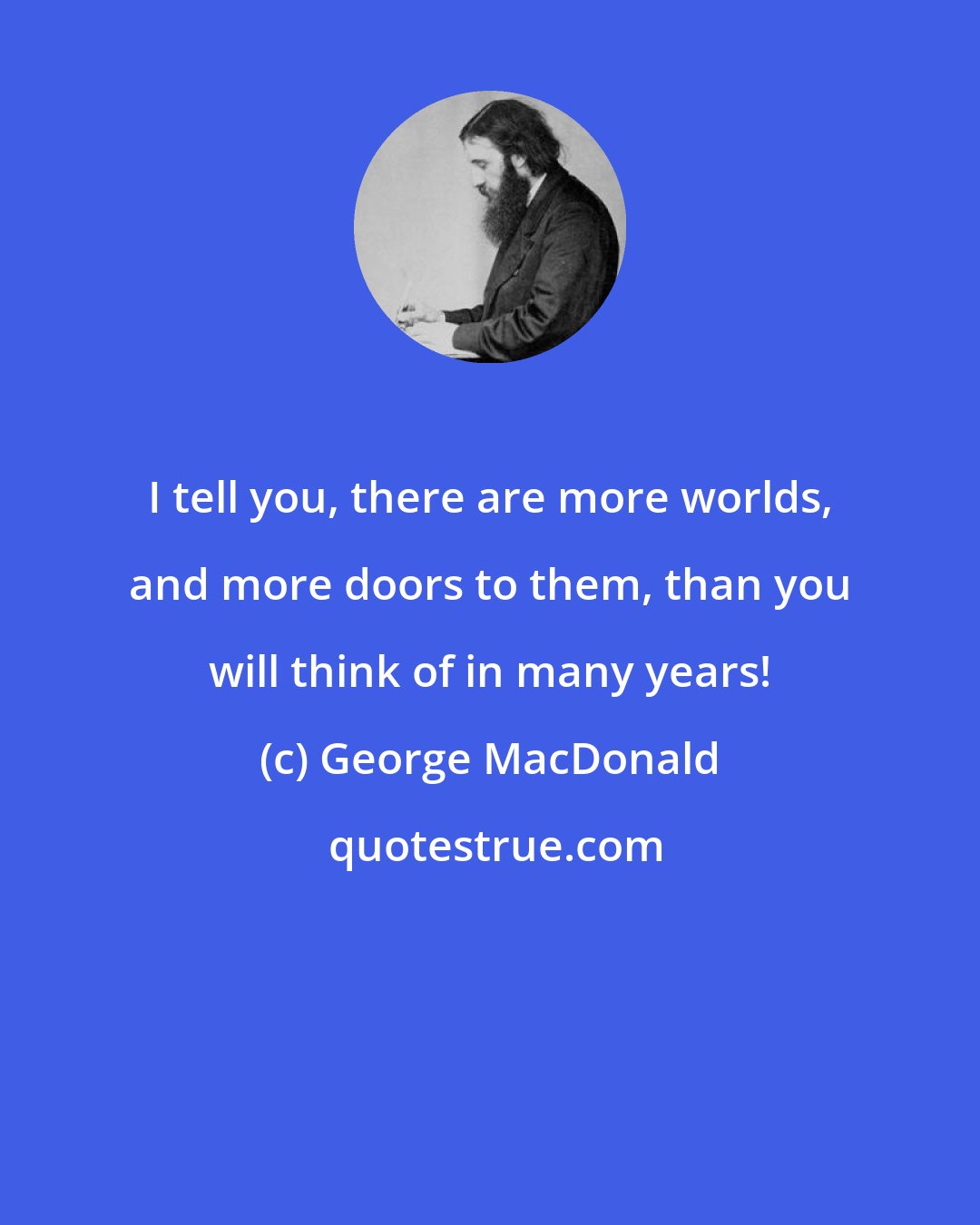 George MacDonald: I tell you, there are more worlds, and more doors to them, than you will think of in many years!