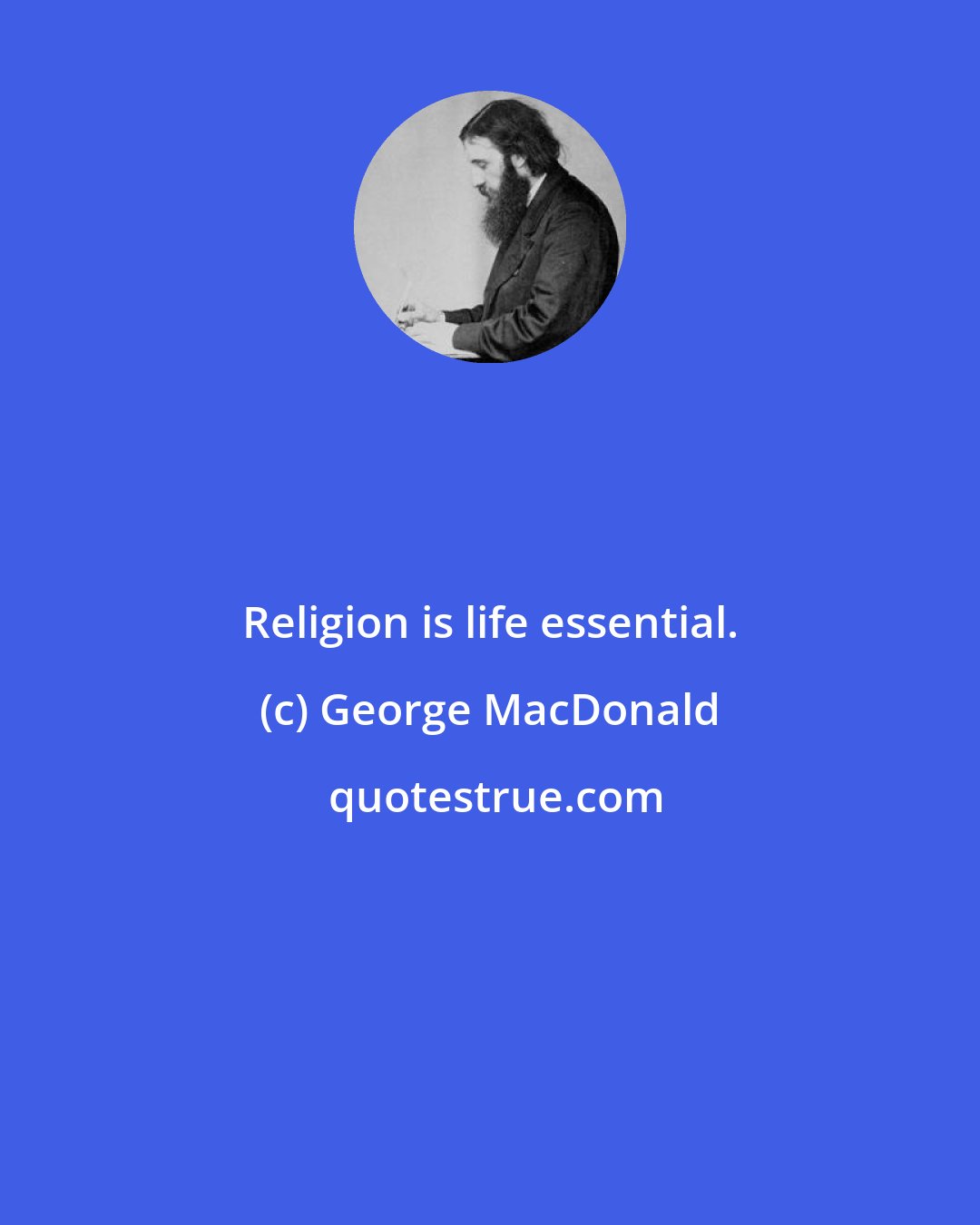 George MacDonald: Religion is life essential.