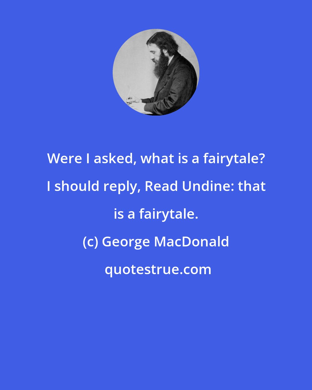 George MacDonald: Were I asked, what is a fairytale? I should reply, Read Undine: that is a fairytale.