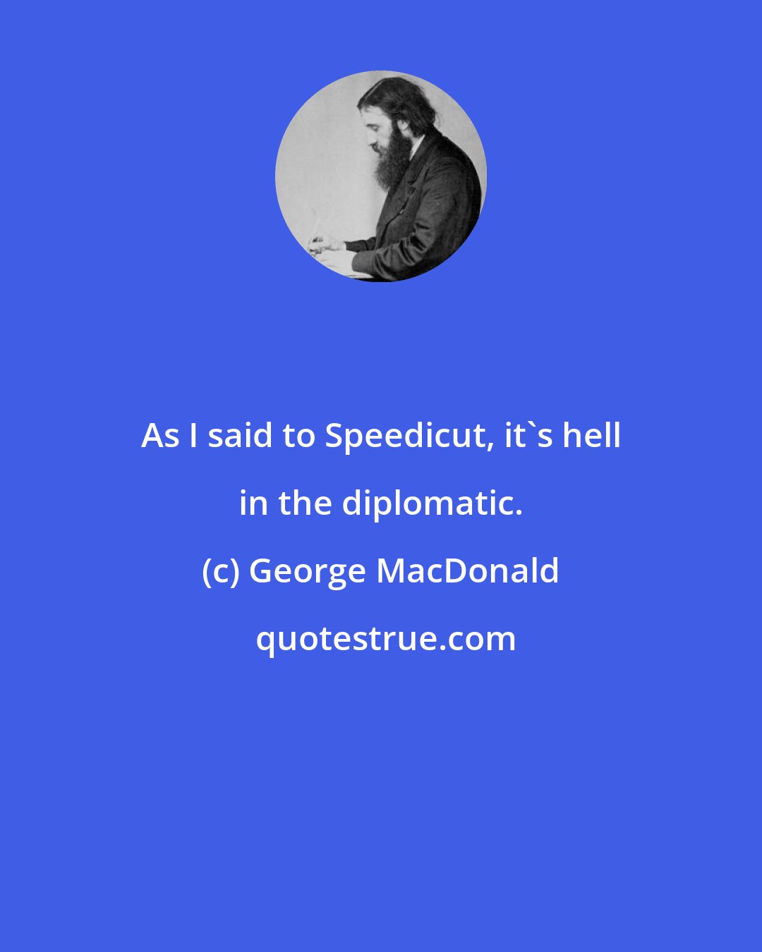 George MacDonald: As I said to Speedicut, it's hell in the diplomatic.