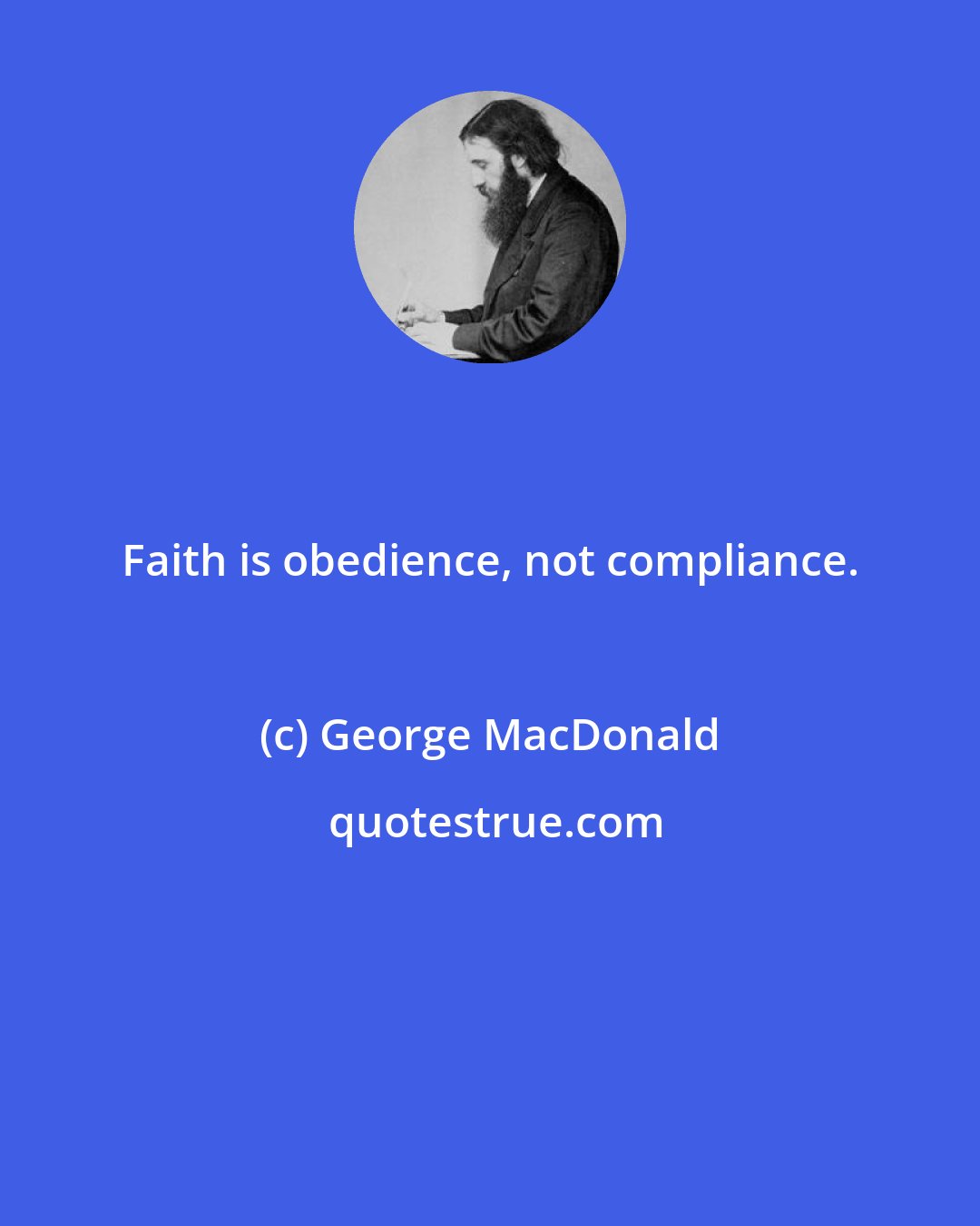 George MacDonald: Faith is obedience, not compliance.