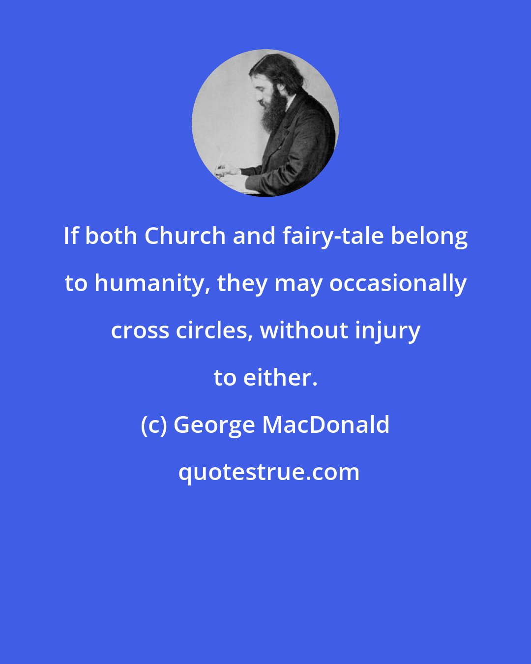 George MacDonald: If both Church and fairy-tale belong to humanity, they may occasionally cross circles, without injury to either.