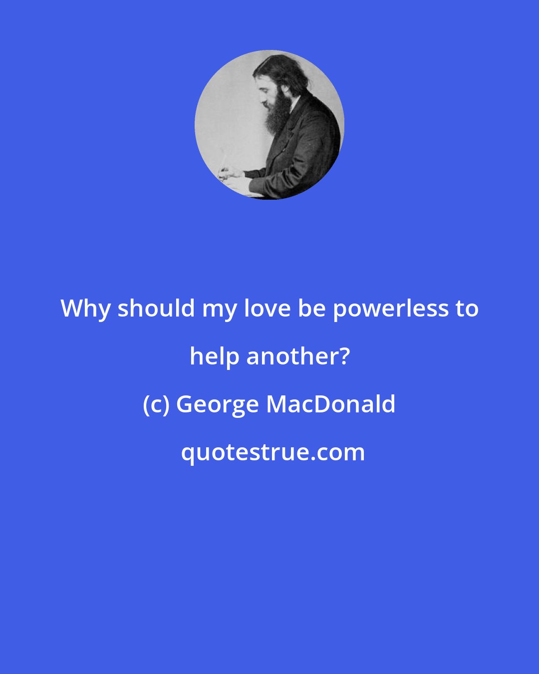 George MacDonald: Why should my love be powerless to help another?