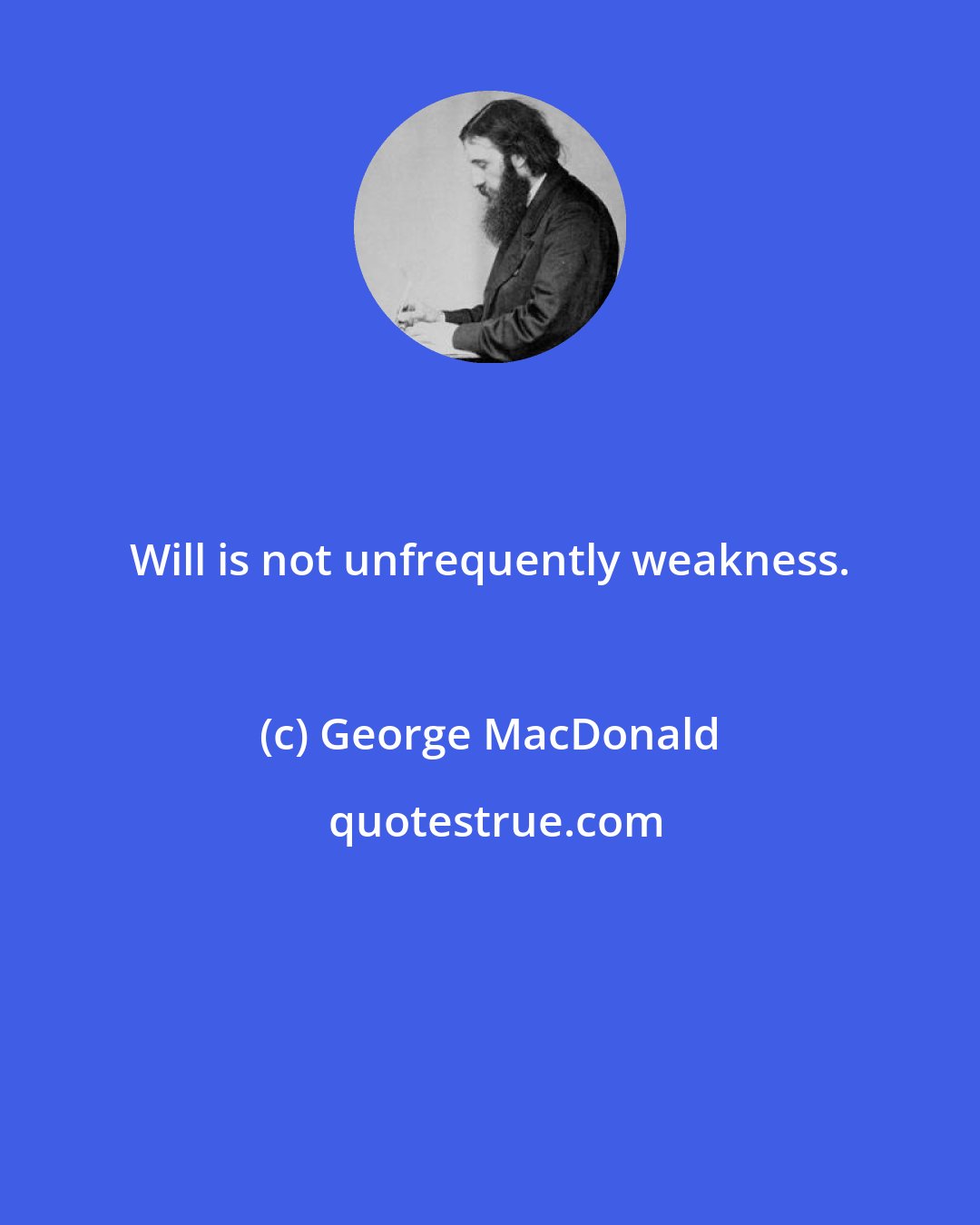 George MacDonald: Will is not unfrequently weakness.