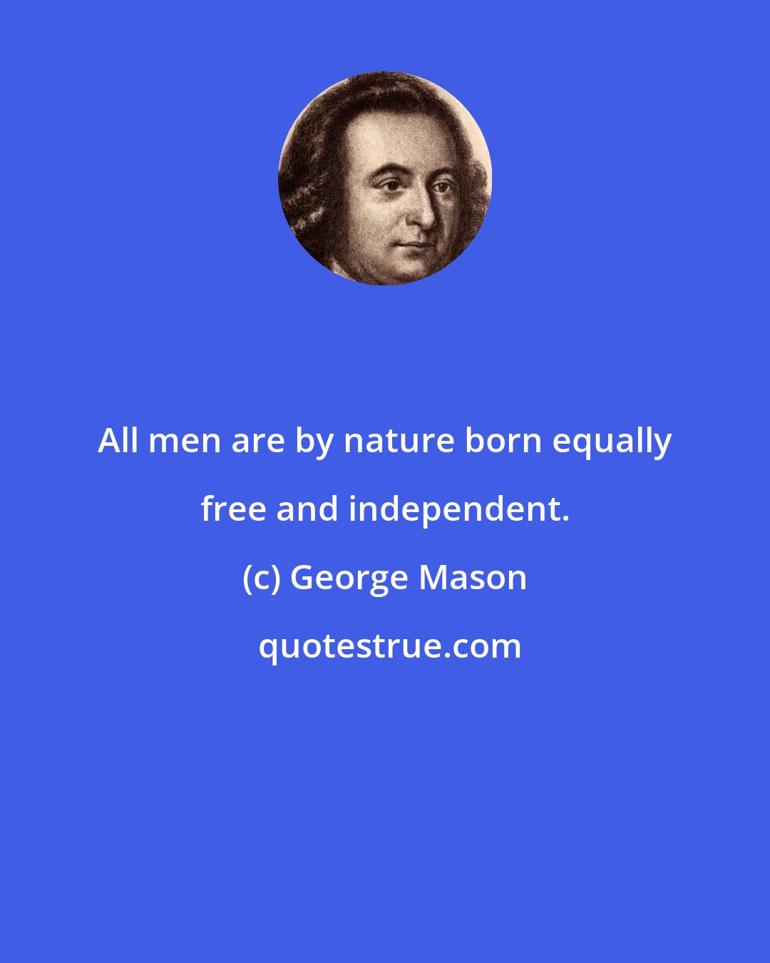 George Mason: All men are by nature born equally free and independent.