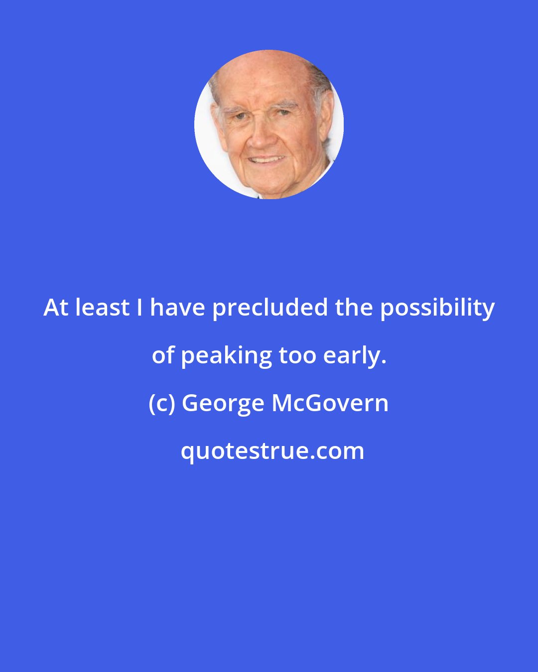 George McGovern: At least I have precluded the possibility of peaking too early.