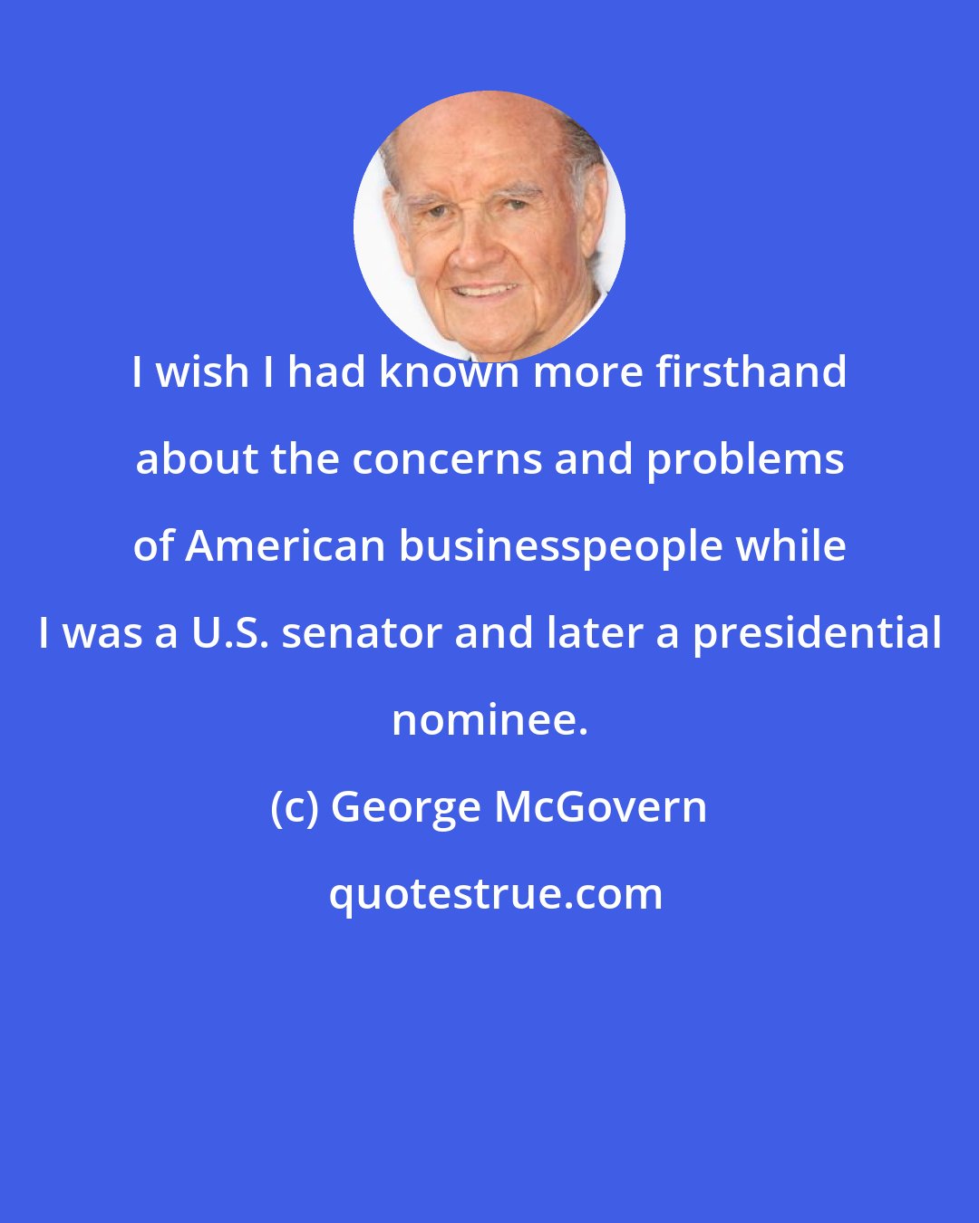 George McGovern: I wish I had known more firsthand about the concerns and problems of American businesspeople while I was a U.S. senator and later a presidential nominee.