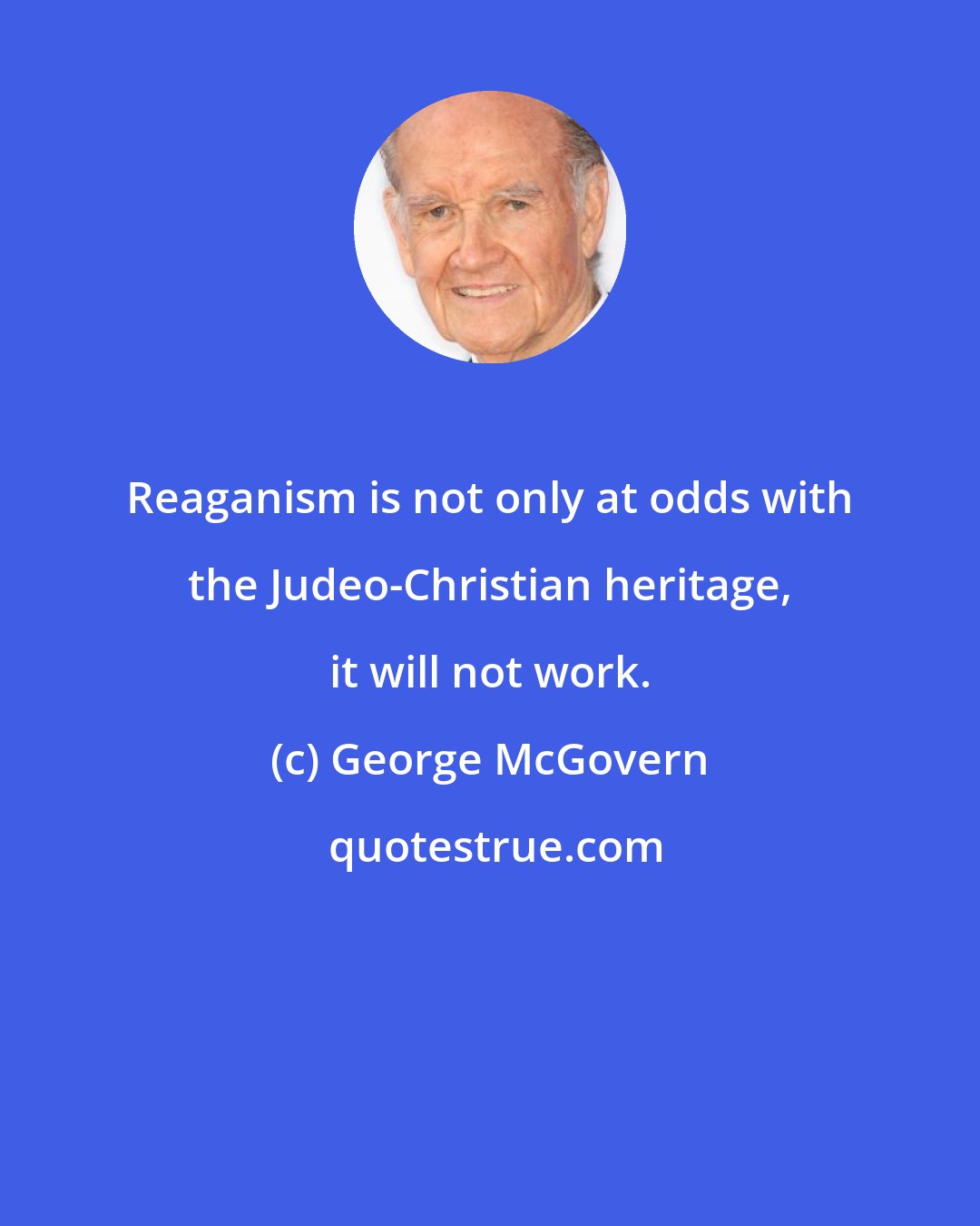 George McGovern: Reaganism is not only at odds with the Judeo-Christian heritage, it will not work.