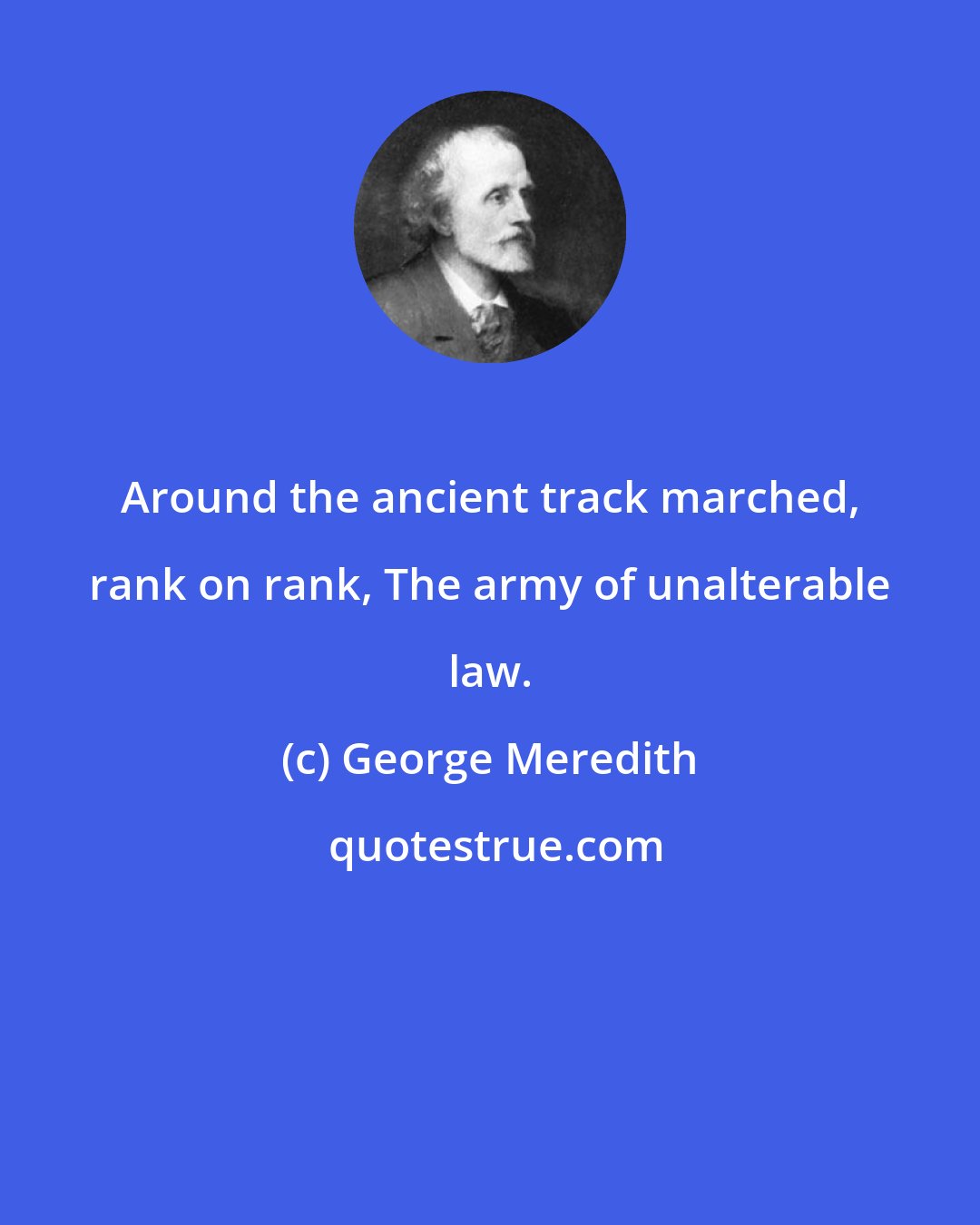 George Meredith: Around the ancient track marched, rank on rank, The army of unalterable law.