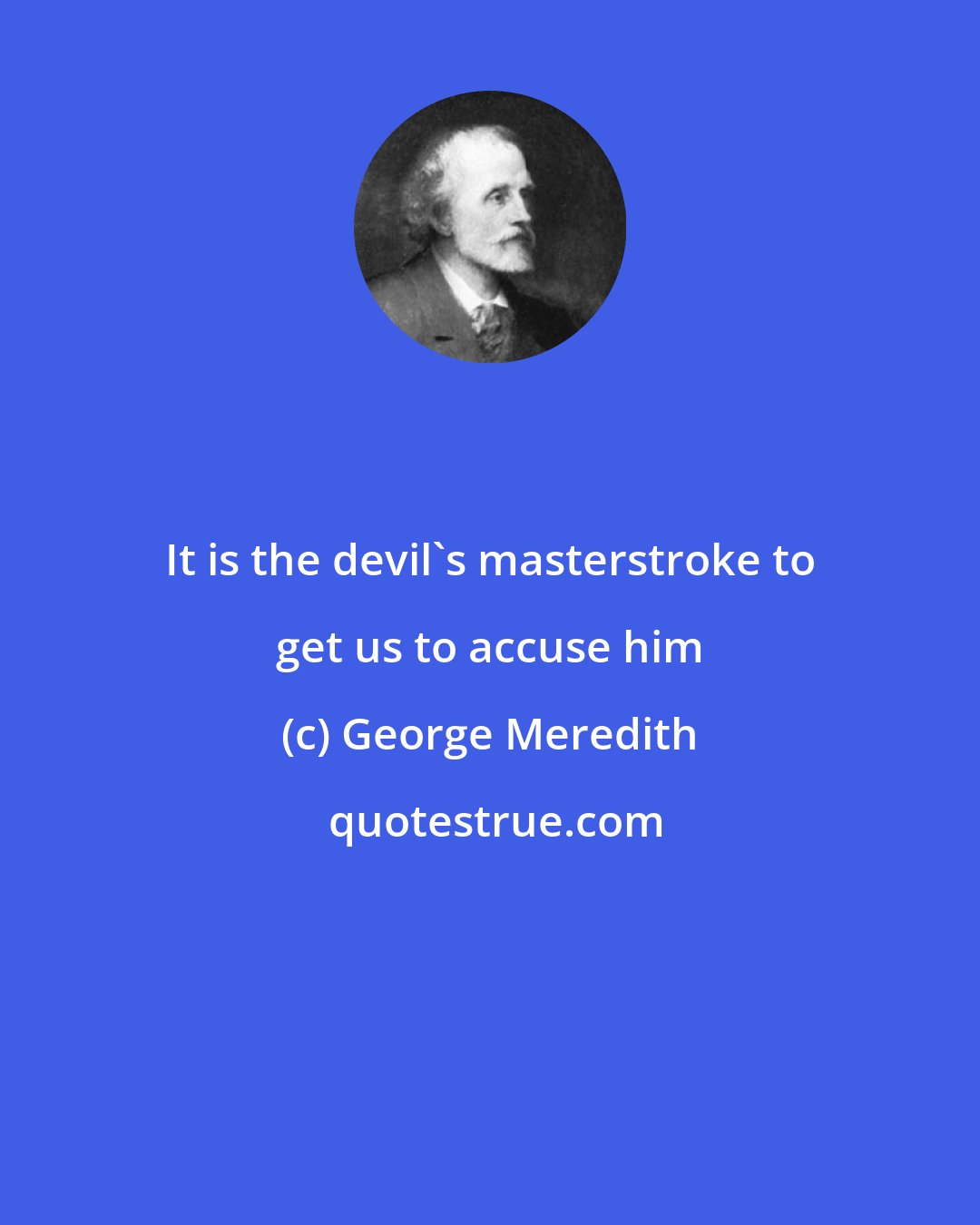 George Meredith: It is the devil's masterstroke to get us to accuse him