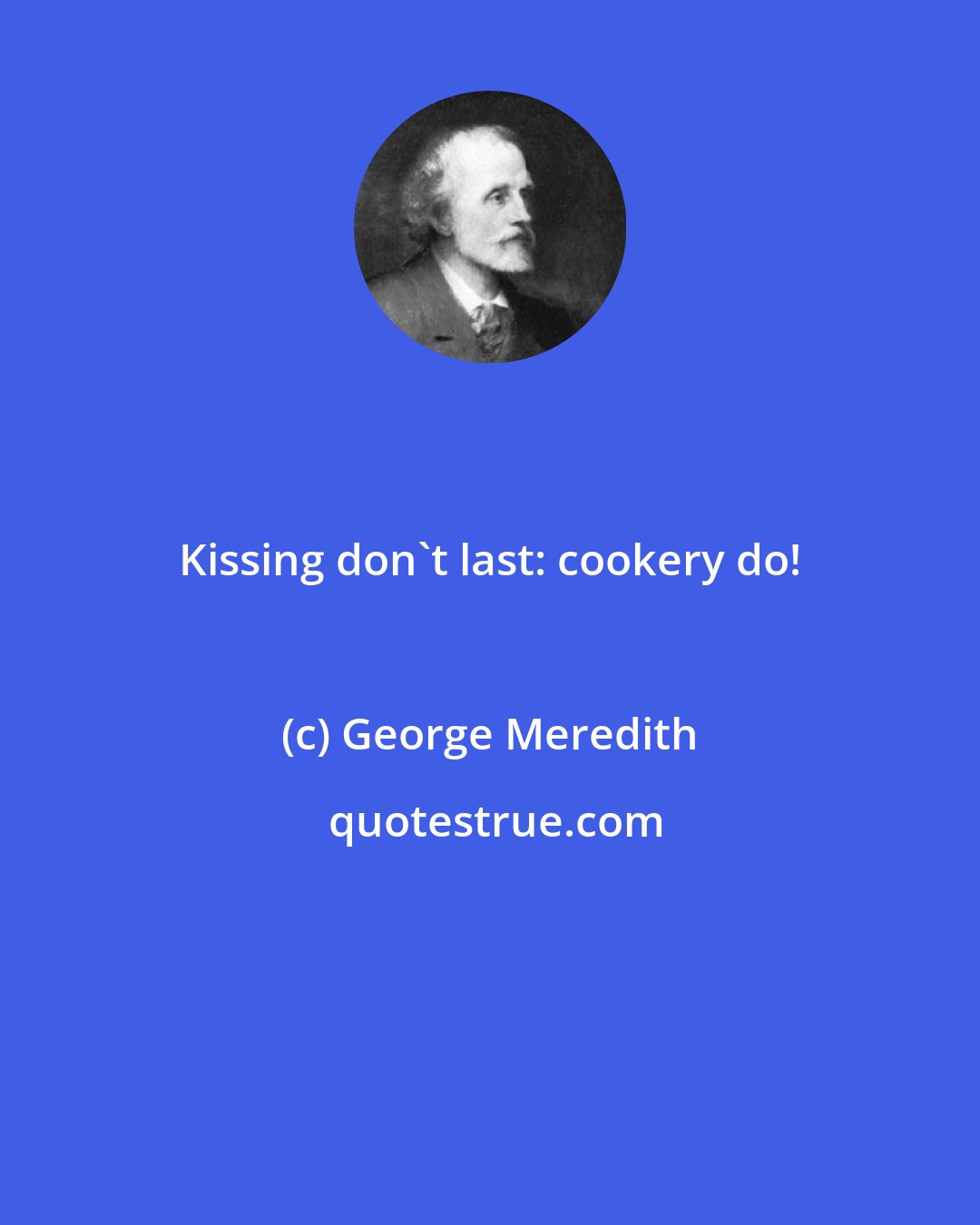 George Meredith: Kissing don't last: cookery do!