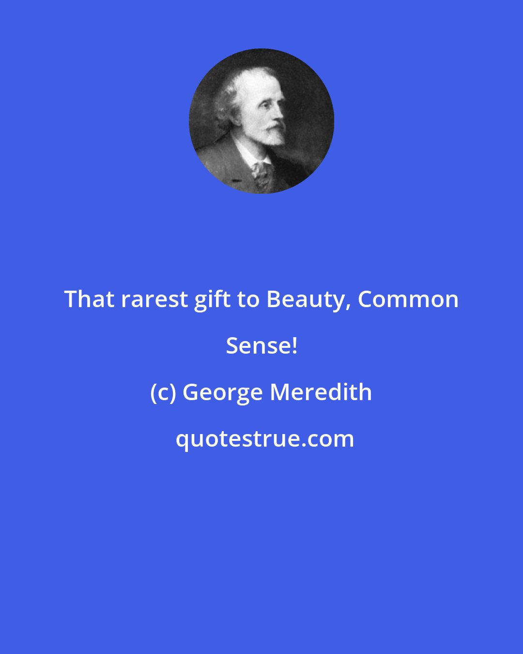 George Meredith: That rarest gift to Beauty, Common Sense!