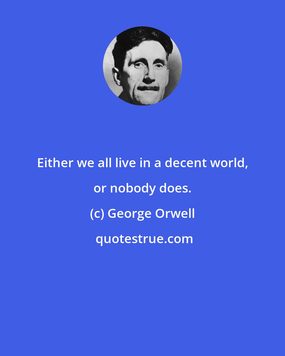 George Orwell: Either we all live in a decent world, or nobody does.