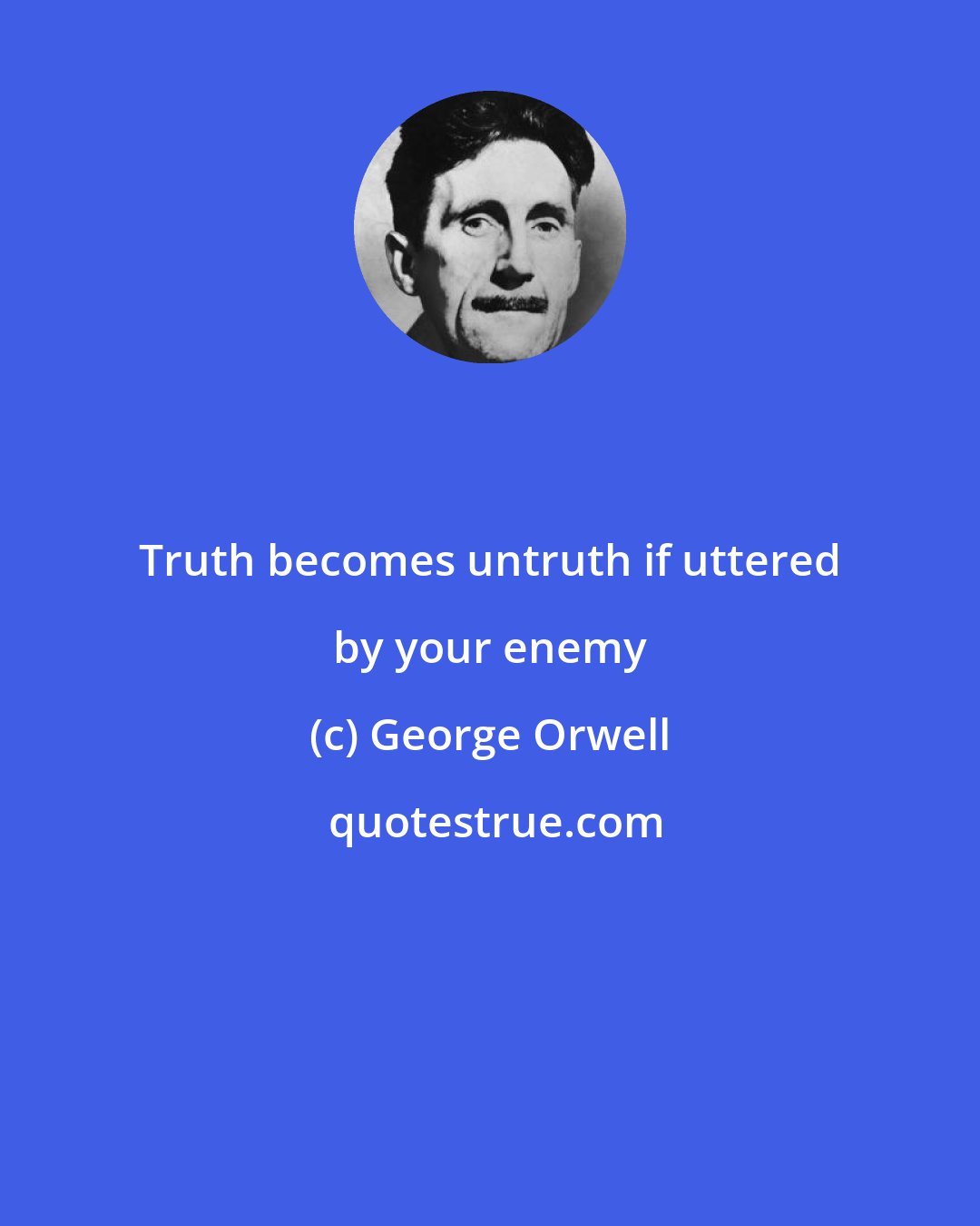 George Orwell: Truth becomes untruth if uttered by your enemy