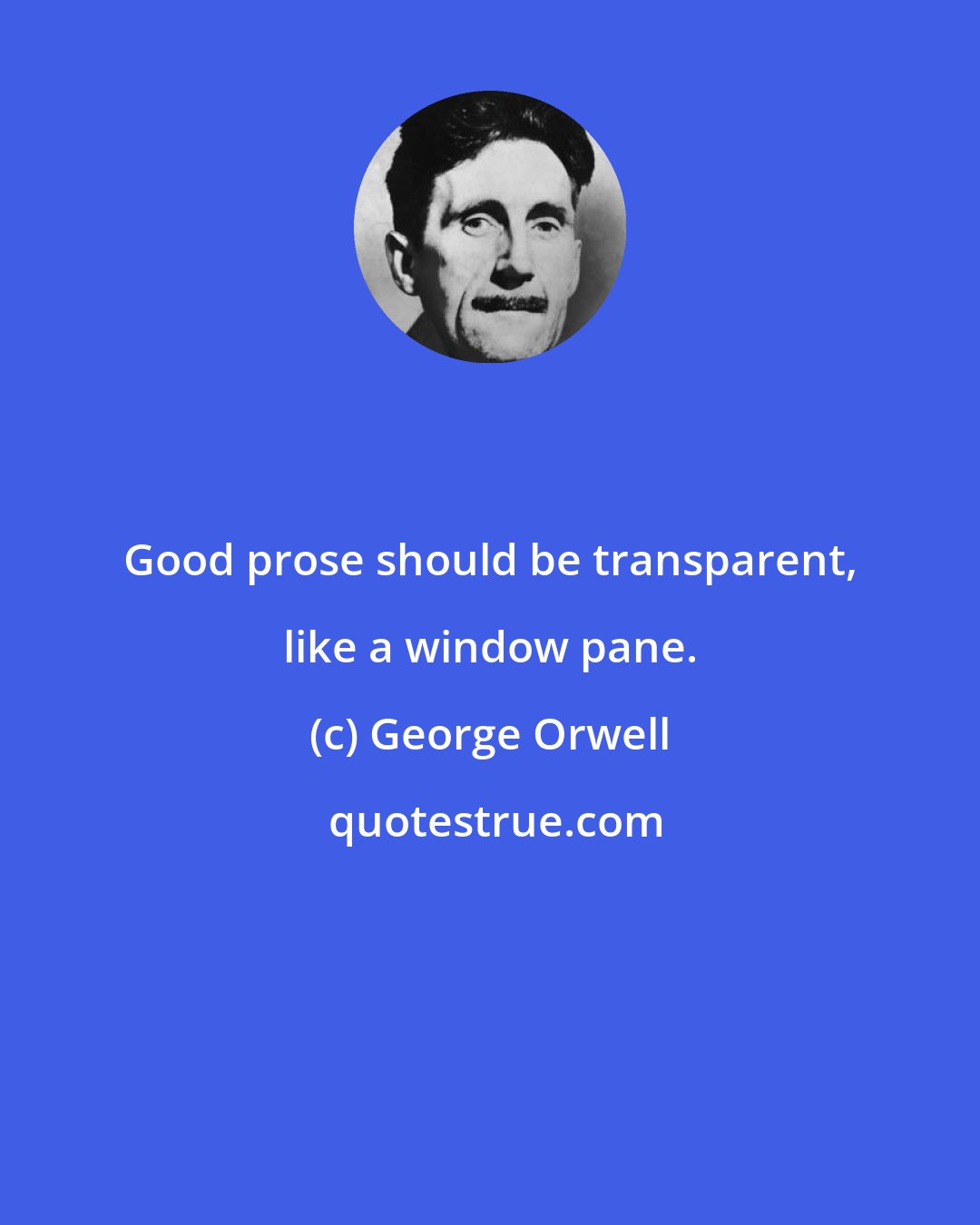 George Orwell: Good prose should be transparent, like a window pane.