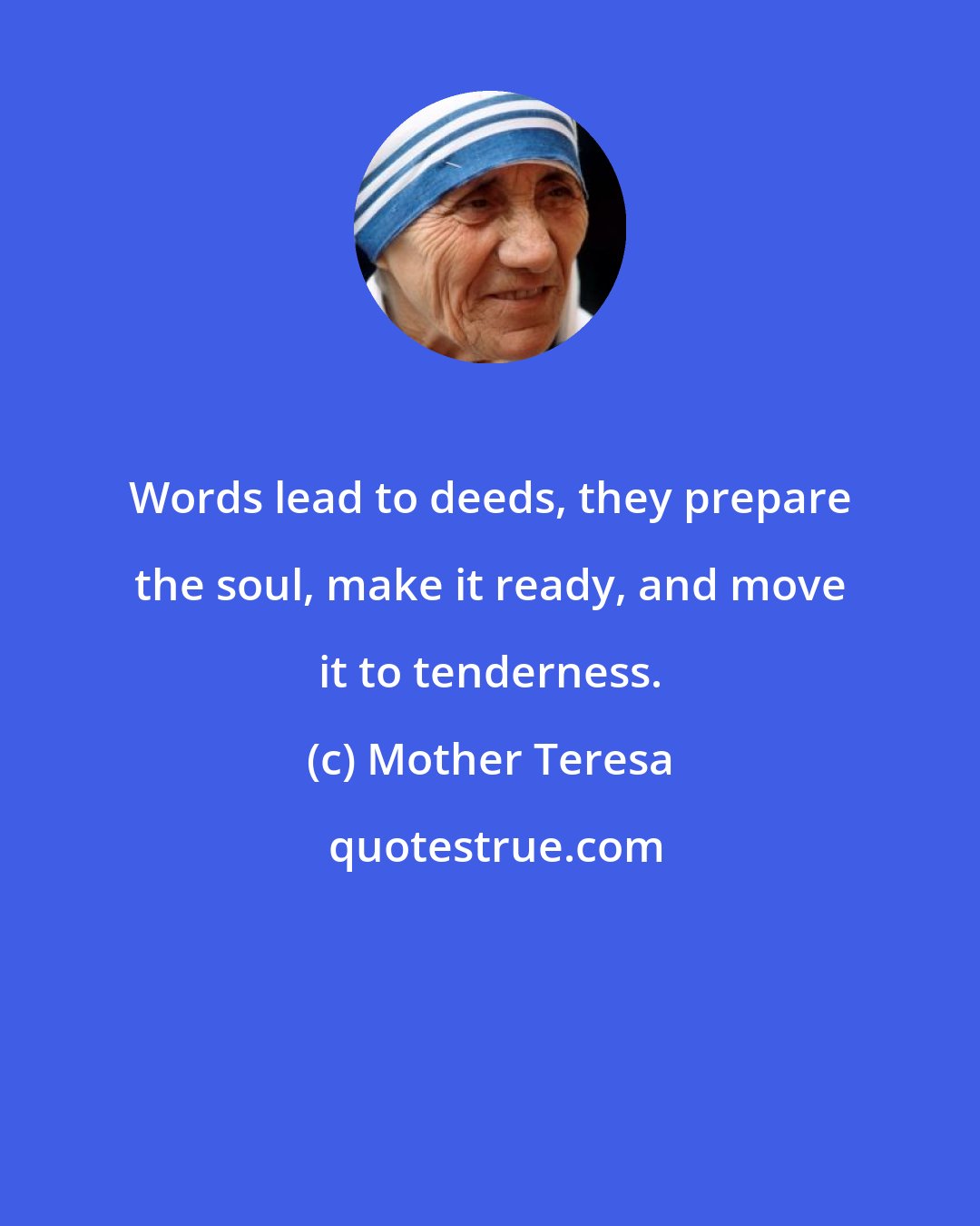 Mother Teresa: Words lead to deeds, they prepare the soul, make it ready, and move it to tenderness.