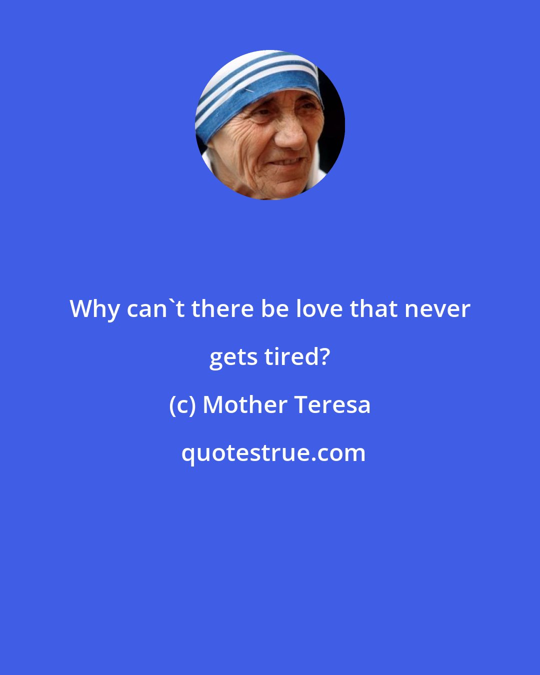 Mother Teresa: Why can't there be love that never gets tired?