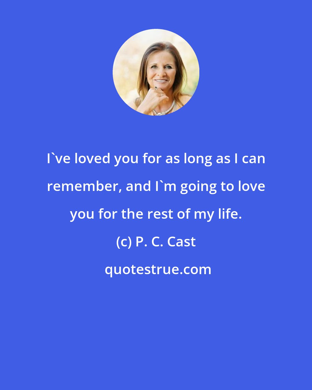 P. C. Cast: I've loved you for as long as I can remember, and I'm going to love you for the rest of my life.