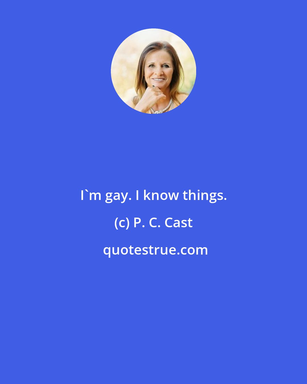 P. C. Cast: I'm gay. I know things.
