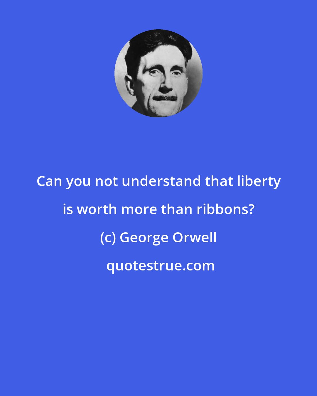 George Orwell: Can you not understand that liberty is worth more than ribbons?