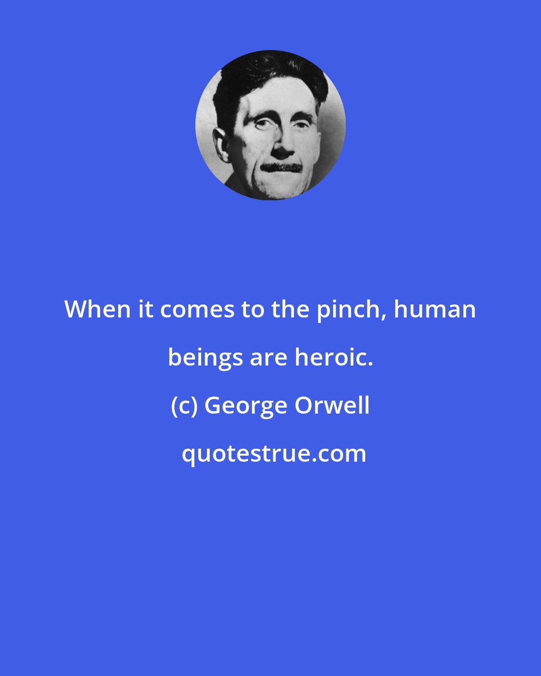 George Orwell: When it comes to the pinch, human beings are heroic.