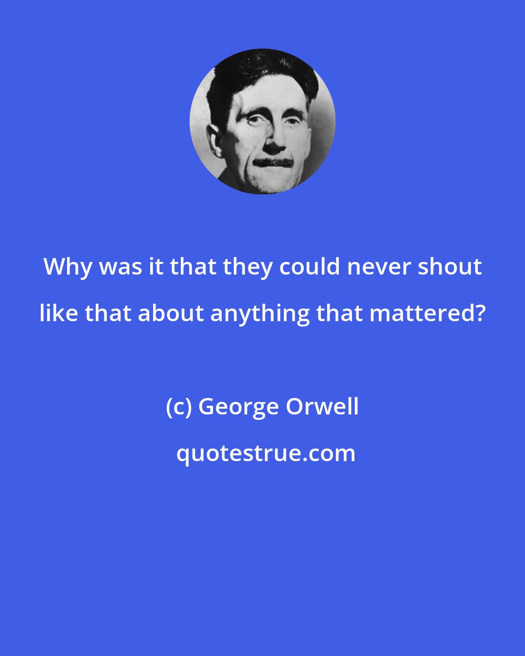 George Orwell: Why was it that they could never shout like that about anything that mattered?