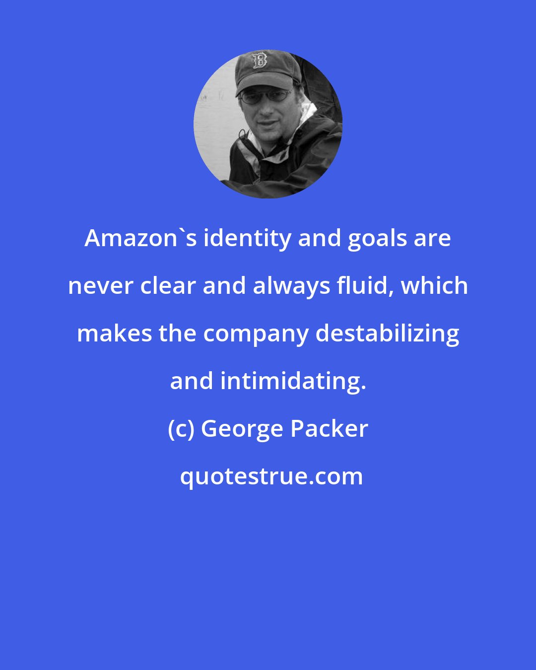 George Packer: Amazon's identity and goals are never clear and always fluid, which makes the company destabilizing and intimidating.