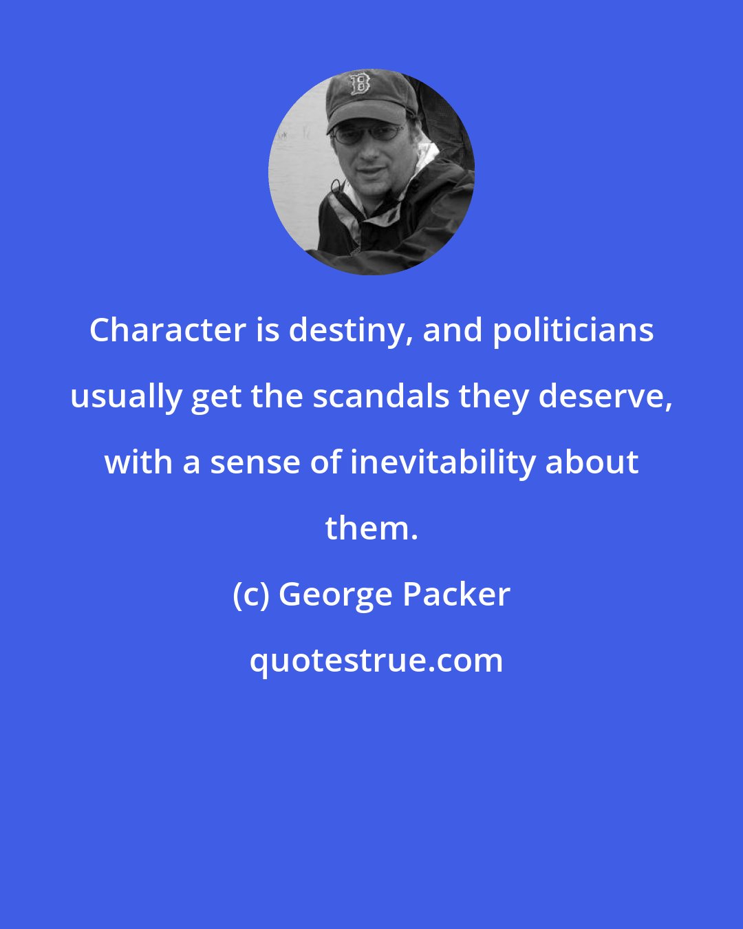 George Packer: Character is destiny, and politicians usually get the scandals they deserve, with a sense of inevitability about them.