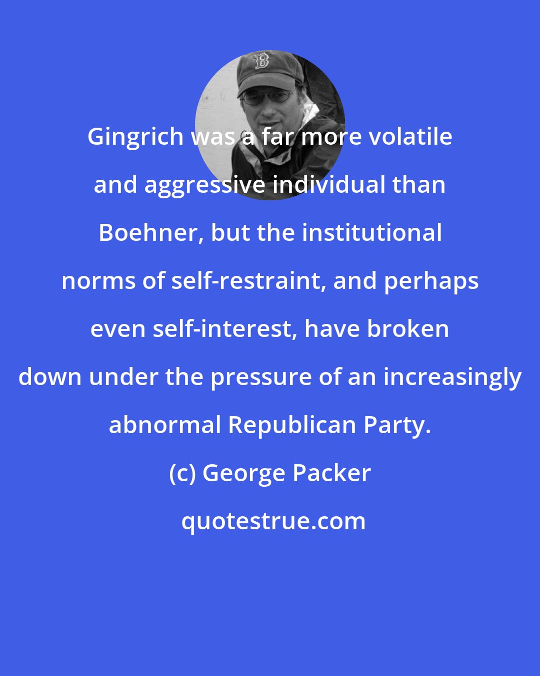 George Packer: Gingrich was a far more volatile and aggressive individual than Boehner, but the institutional norms of self-restraint, and perhaps even self-interest, have broken down under the pressure of an increasingly abnormal Republican Party.