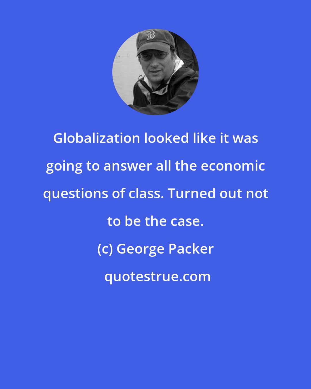 George Packer: Globalization looked like it was going to answer all the economic questions of class. Turned out not to be the case.