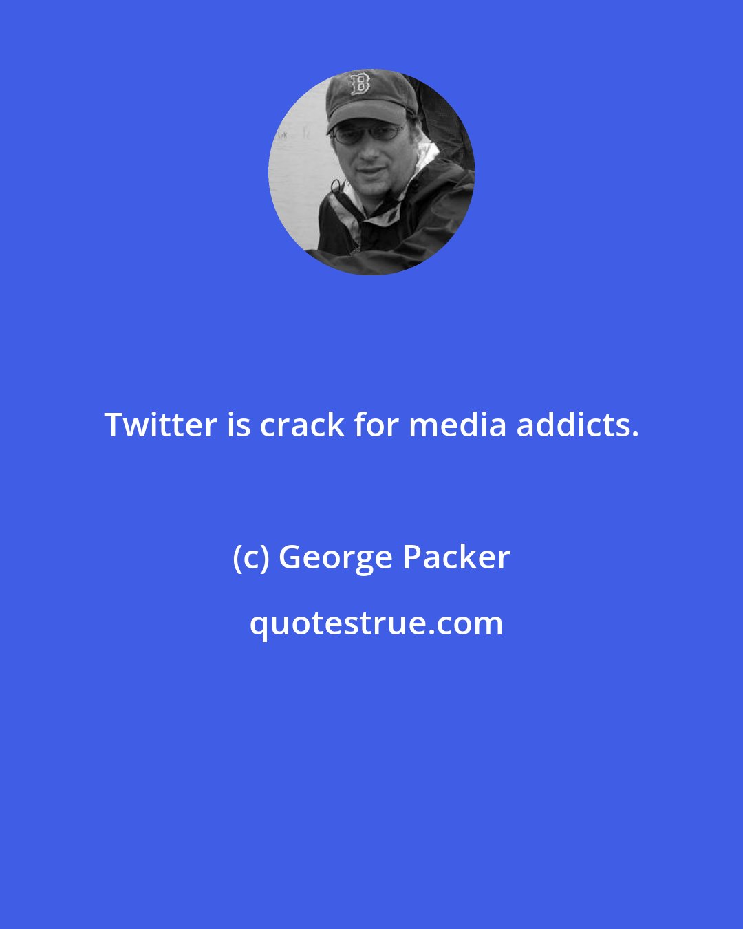 George Packer: Twitter is crack for media addicts.